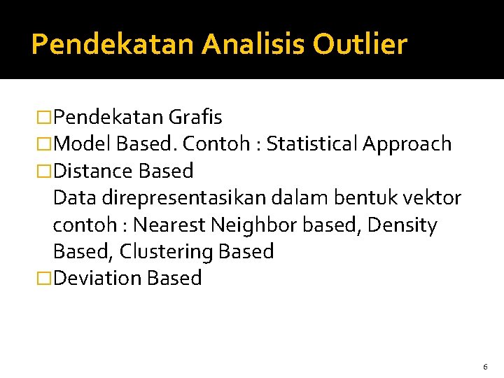 Pendekatan Analisis Outlier �Pendekatan Grafis �Model Based. Contoh : Statistical Approach �Distance Based Data