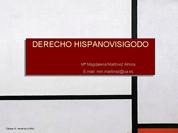 DERECHO HISPANOVISIGODO Mª Magdalena Martínez Almira E-mail: mm. martinez@ua. es Tableau II, Mondrian (1992)