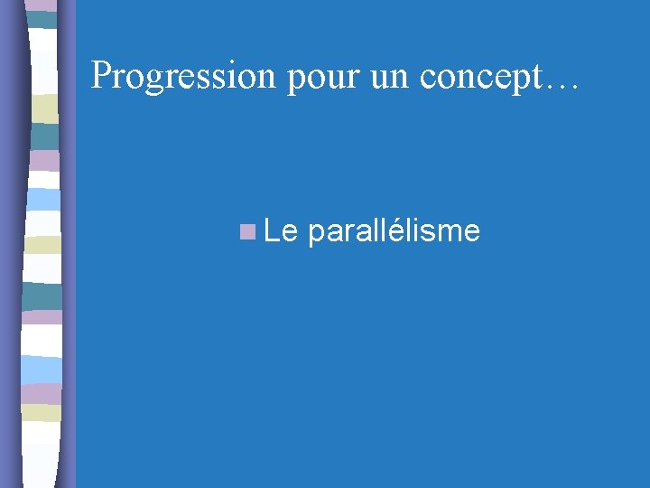 Progression pour un concept… n Le parallélisme 