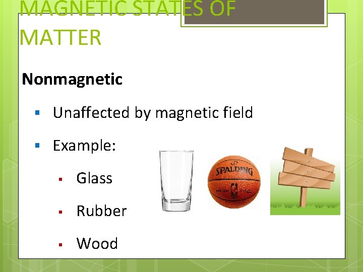 MAGNETIC STATES OF MATTER Nonmagnetic § Unaffected by magnetic field § Example: § Glass