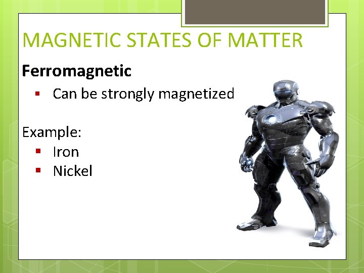 MAGNETIC STATES OF MATTER Ferromagnetic § Can be strongly magnetized Example: § Iron §