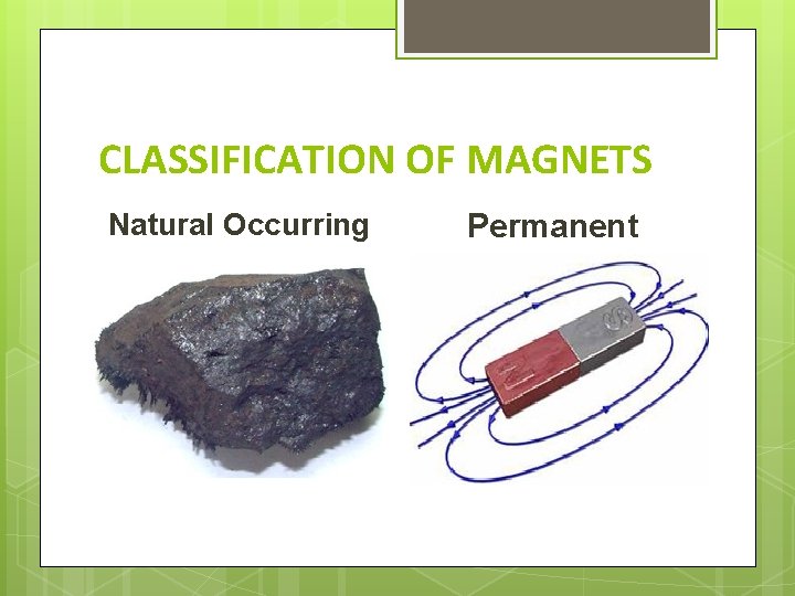 CLASSIFICATION OF MAGNETS Natural Occurring Permanent 