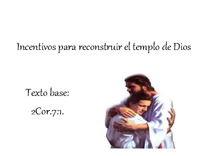 Incentivos para reconstruir el templo de Dios Texto base: 2 Cor. 7: 1. 