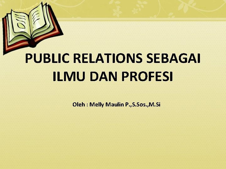 PUBLIC RELATIONS SEBAGAI ILMU DAN PROFESI Oleh : Melly Maulin P. , S. Sos.