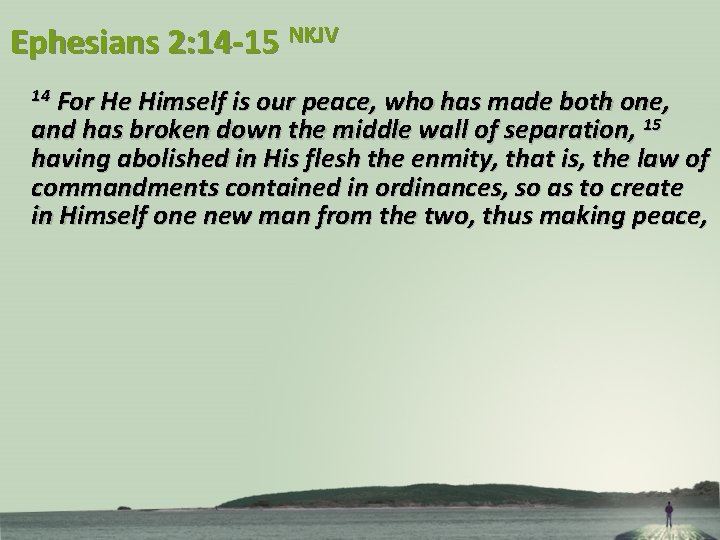 Ephesians 2: 14 -15 NKJV For He Himself is our peace, who has made