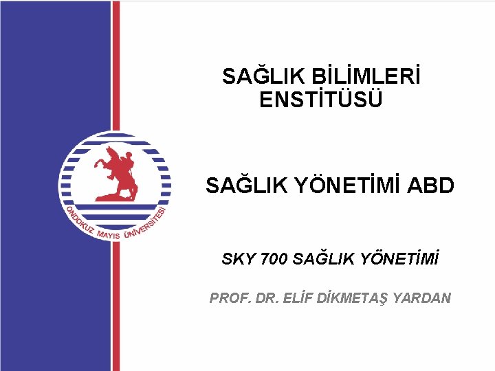 SAĞLIK BİLİMLERİ ENSTİTÜSÜ SAĞLIK YÖNETİMİ ABD SKY 700 SAĞLIK YÖNETİMİ PROF. DR. ELİF DİKMETAŞ