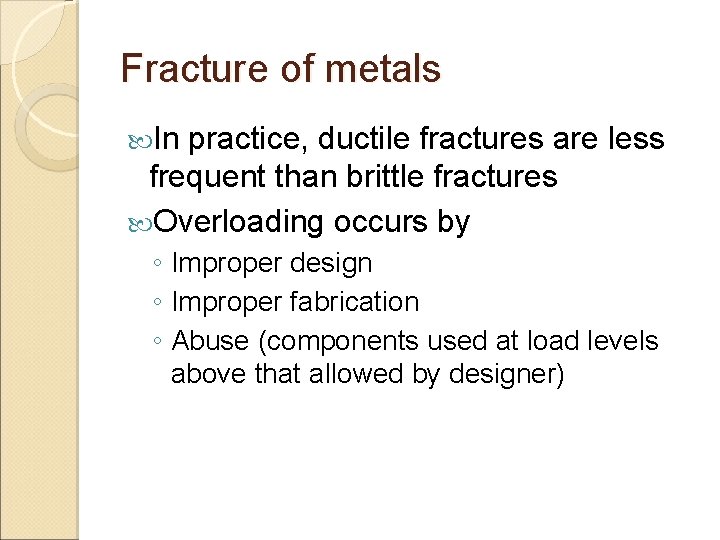 Fracture of metals In practice, ductile fractures are less frequent than brittle fractures Overloading