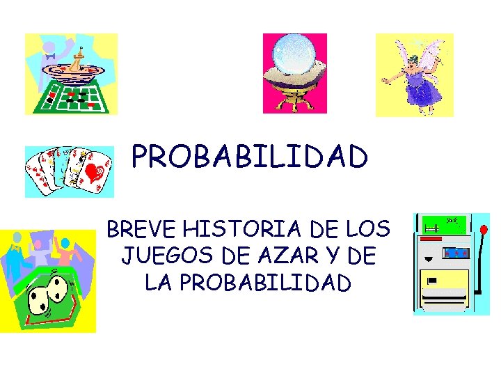 PROBABILIDAD BREVE HISTORIA DE LOS JUEGOS DE AZAR Y DE LA PROBABILIDAD 