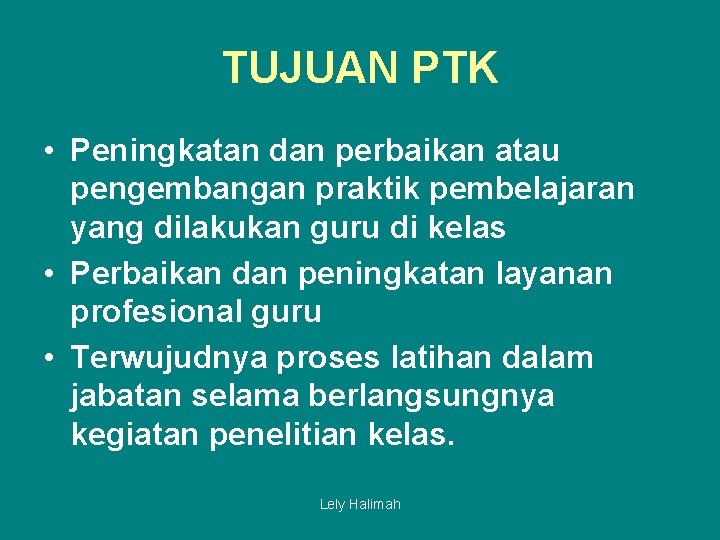 TUJUAN PTK • Peningkatan dan perbaikan atau pengembangan praktik pembelajaran yang dilakukan guru di