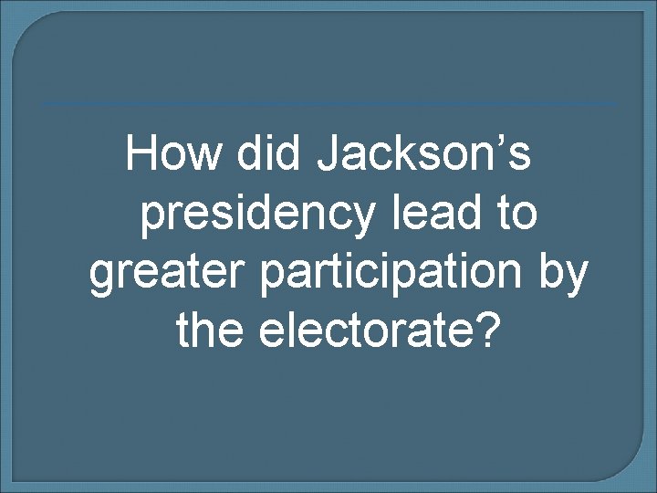 How did Jackson’s presidency lead to greater participation by the electorate? 