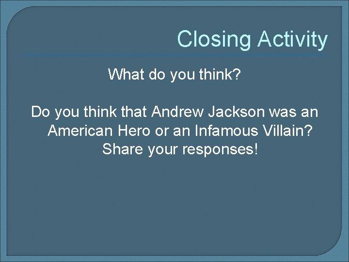 Closing Activity What do you think? Do you think that Andrew Jackson was an