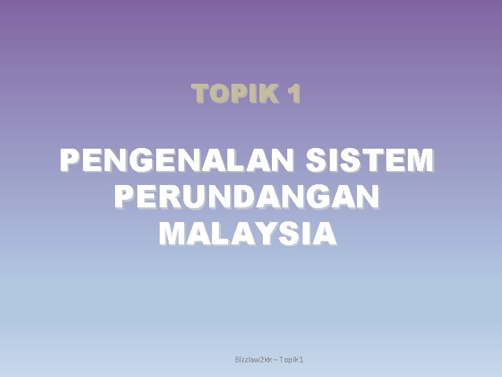 TOPIK 1 PENGENALAN SISTEM PERUNDANGAN MALAYSIA Bizzlaw 2 kk – Topik 1 