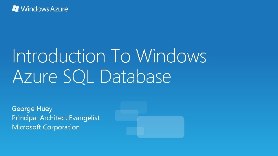 Introduction To Windows Azure SQL Database George Huey Principal Architect Evangelist Microsoft Corporation 