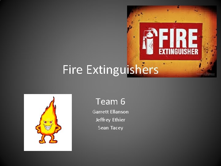 Fire Extinguishers Team 6 Garrett Ellanson Jeffrey Ethier Sean Tacey Fire Extinguishers Team 6 Garrett Ellanson Jeffrey Ethier Sean Tacey