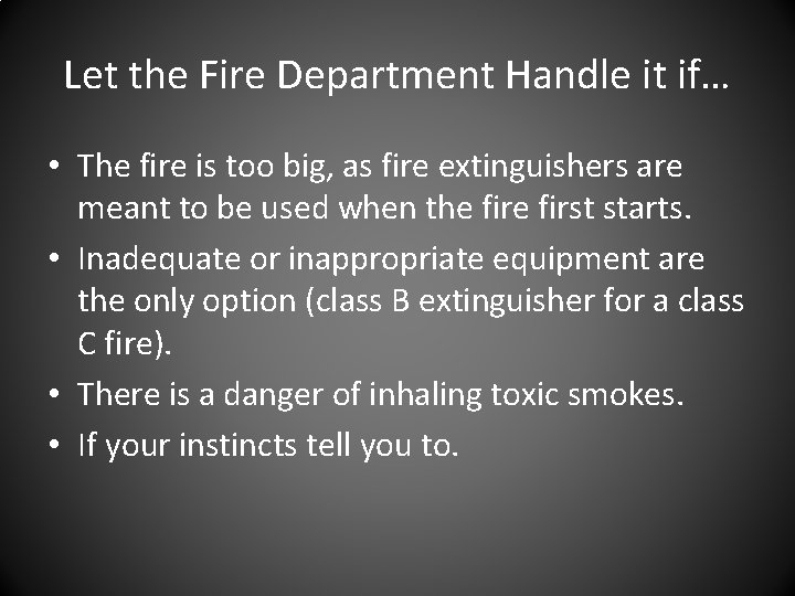 Let the Fire Department Handle it if… • The fire is too big, as Let the Fire Department Handle it if… • The fire is too big, as