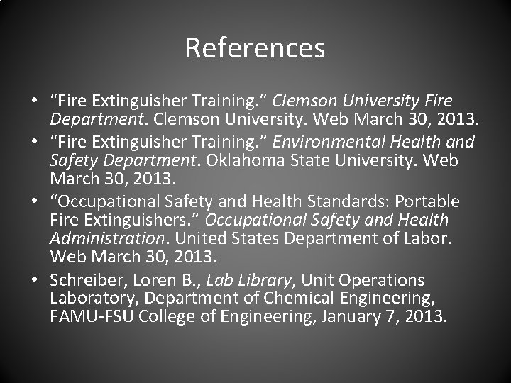 References • “Fire Extinguisher Training. ” Clemson University Fire Department. Clemson University. Web March References • “Fire Extinguisher Training. ” Clemson University Fire Department. Clemson University. Web March