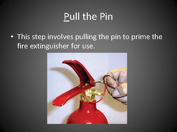 Pull the Pin • This step involves pulling the pin to prime the fire Pull the Pin • This step involves pulling the pin to prime the fire