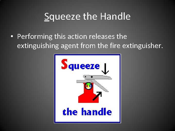 Squeeze the Handle • Performing this action releases the extinguishing agent from the fire Squeeze the Handle • Performing this action releases the extinguishing agent from the fire