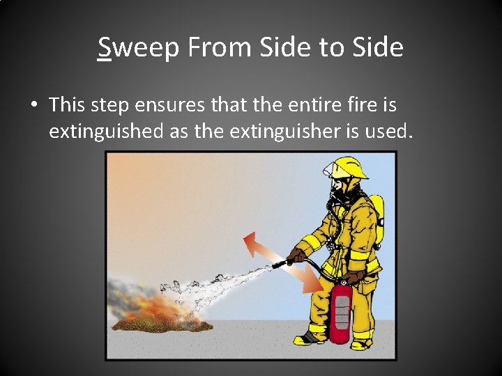 Sweep From Side to Side • This step ensures that the entire fire is Sweep From Side to Side • This step ensures that the entire fire is