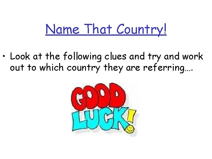 Name That Country! • Look at the following clues and try and work out