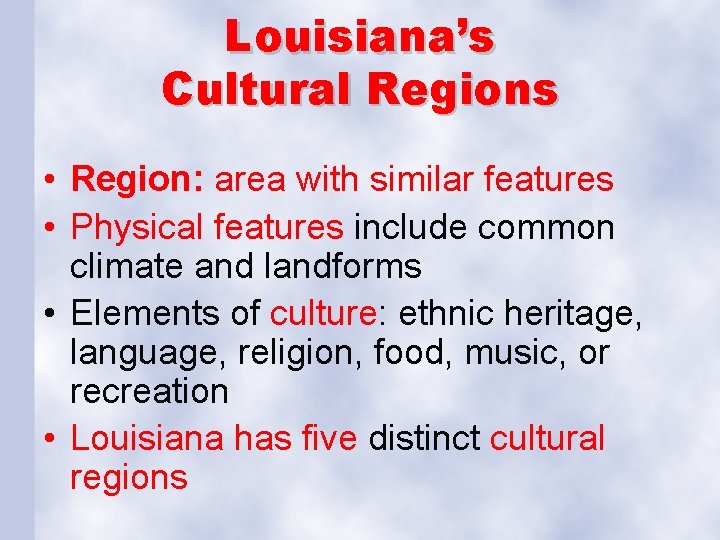 Louisiana’s Cultural Regions • Region: area with similar features • Physical features include common