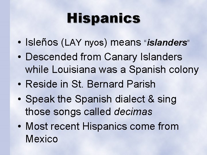 Hispanics • Isleños (LAY nyos) means “islanders” • Descended from Canary Islanders while Louisiana