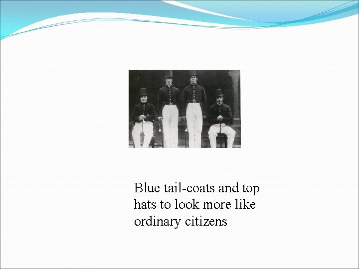 Blue tail-coats and top hats to look more like ordinary citizens 