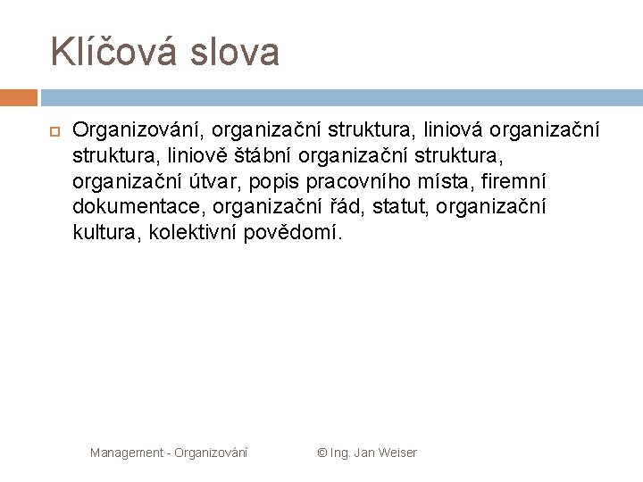 Klíčová slova Organizování, organizační struktura, liniová organizační struktura, liniově štábní organizační struktura, organizační útvar,