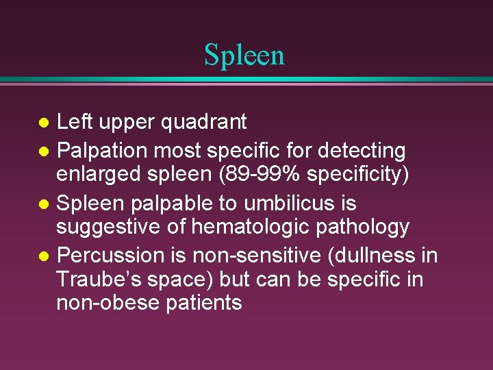Spleen Left upper quadrant l Palpation most specific for detecting enlarged spleen (89 -99%