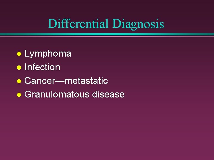 Differential Diagnosis Lymphoma l Infection l Cancer—metastatic l Granulomatous disease l 
