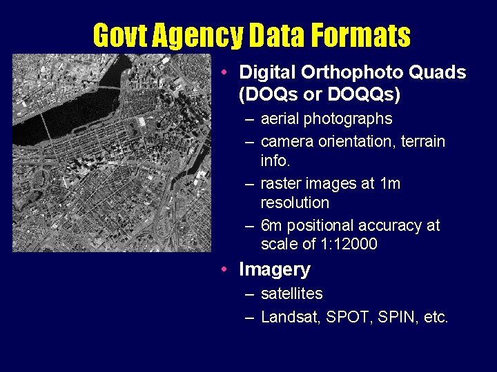 Govt Agency Data Formats • Digital Orthophoto Quads (DOQs or DOQQs) – aerial photographs