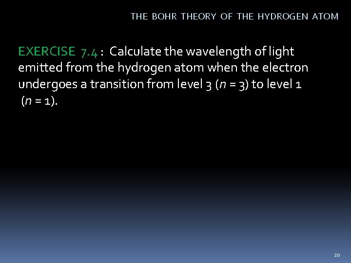 THE BOHR THEORY OF THE HYDROGEN ATOM EXERCISE 7. 4 : Calculate the wavelength