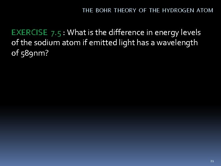 THE BOHR THEORY OF THE HYDROGEN ATOM EXERCISE 7. 5 : What is the