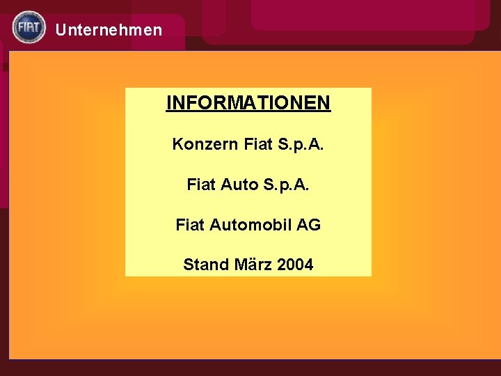 Unternehmen INFORMATIONEN Konzern Fiat S. p. A. Fiat Automobil AG Stand März 2004 