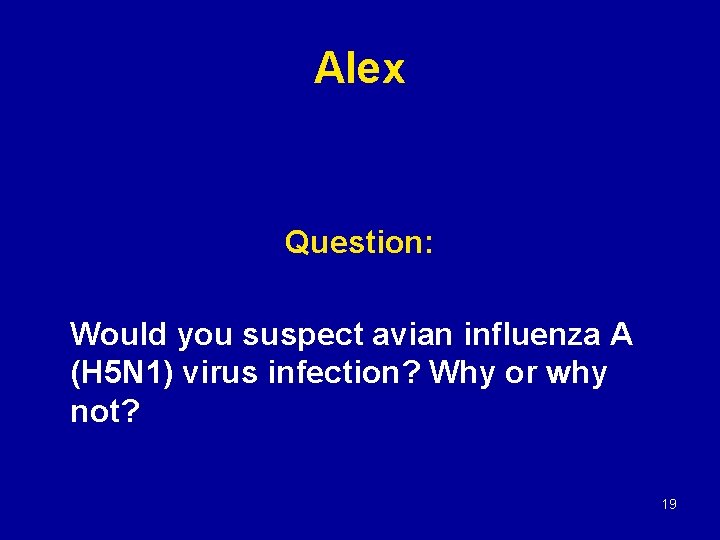 Alex Question: Would you suspect avian influenza A (H 5 N 1) virus infection?