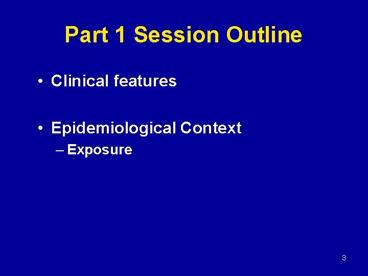 Part 1 Session Outline • Clinical features • Epidemiological Context – Exposure 3 