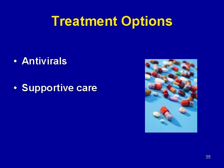 Treatment Options • Antivirals • Supportive care 35 