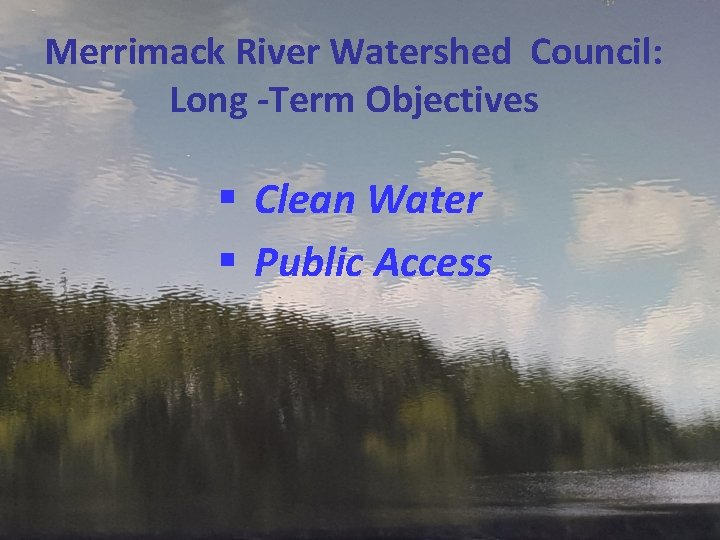 Merrimack River Watershed Council: Long -Term Objectives § Clean Water § Public Access 