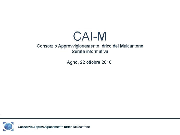 CAI-M Consorzio Approvvigionamento Idrico del Malcantone Serata informativa Agno, 22 ottobre 2018 Consorzio Approvvigionamento