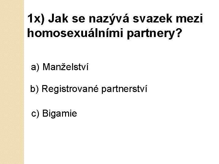 1 x) Jak se nazývá svazek mezi homosexuálními partnery? a) Manželství b) Registrované partnerství