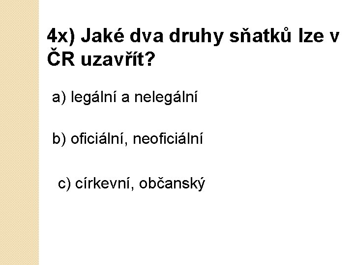 4 x) Jaké dva druhy sňatků lze v ČR uzavřít? a) legální a nelegální