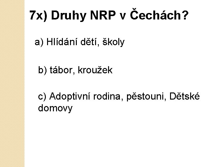 7 x) Druhy NRP v Čechách? a) Hlídání dětí, školy b) tábor, kroužek c)