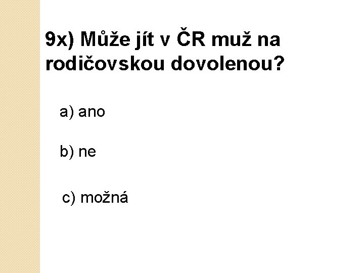 9 x) Může jít v ČR muž na rodičovskou dovolenou? a) ano b) ne