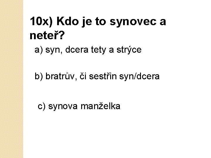 10 x) Kdo je to synovec a neteř? a) syn, dcera tety a strýce