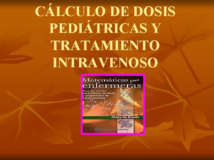 CÁLCULO DE DOSIS PEDIÁTRICAS Y TRATAMIENTO INTRAVENOSO CÁLCULO DE DOSIS PEDIÁTRICAS Y TRATAMIENTO INTRAVENOSO
