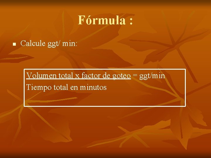 Fórmula : n Calcule ggt/ min: Volumen total x factor de goteo = ggt/min Fórmula : n Calcule ggt/ min: Volumen total x factor de goteo = ggt/min