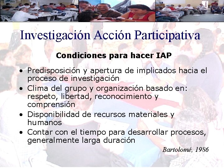Investigación Acción Participativa Condiciones para hacer IAP • Predisposición y apertura de implicados hacia