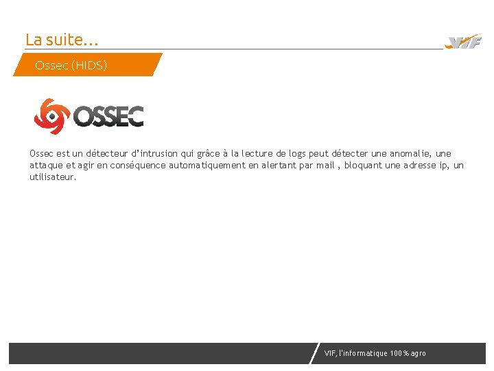 La suite… Ossec (HIDS) Ossec est un détecteur d’intrusion qui grâce à la lecture