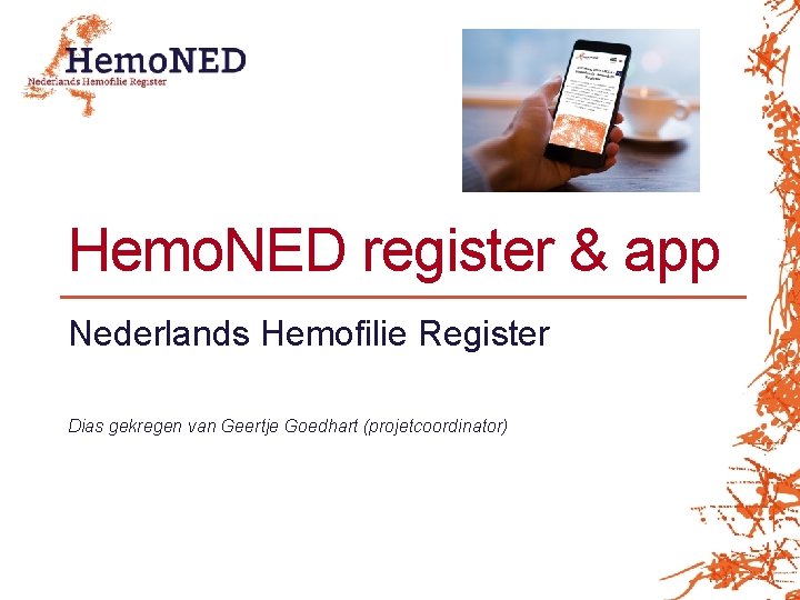 Hemo. NED register & app Nederlands Hemofilie Register Dias gekregen van Geertje Goedhart (projetcoordinator) Hemo. NED register & app Nederlands Hemofilie Register Dias gekregen van Geertje Goedhart (projetcoordinator)