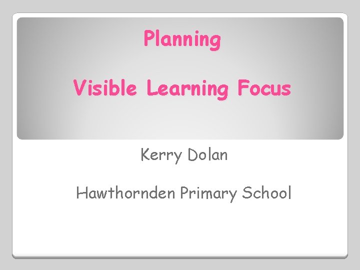 Planning Visible Learning Focus Kerry Dolan Hawthornden Primary School 